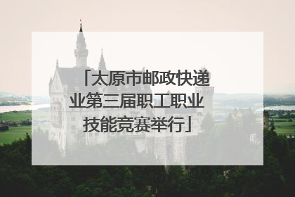 太原市邮政快递业第三届职工职业技能竞赛举行